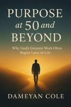 Purpose at 50 and Beyond: Why God’s Greatest Work Often Begins Later in Life