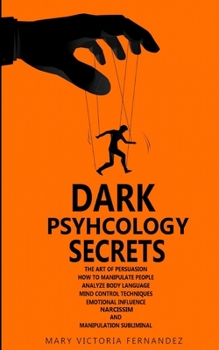 DARK PSYCHOLOGY SECRETS. The Art of Persuasion, How to Manipulate People, Analyze Body Language, Mind Control Techniques, Emotional Influence, Narcissism, and Manipulation Subliminal