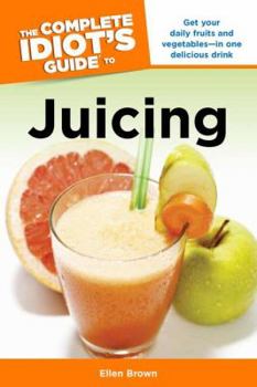 Paperback The Complete Idiot's Guide to Juicing: Get Your Daily Fruits and Vegetables in One Delicious Drink Book