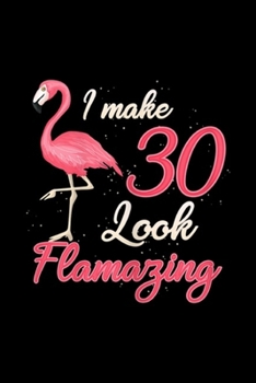 Paperback I make 30 look flamazing: Womens Funny Flamingo 30th Birthday for 30 Years Old Journal/Notebook Blank Lined Ruled 6x9 100 Pages Book