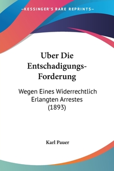 Paperback Uber Die Entschadigungs-Forderung: Wegen Eines Widerrechtlich Erlangten Arrestes (1893) [German] Book