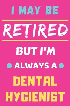 I May Be Retired But I'm Always A Dental Hygienist: lined notebook,funny retired Dental Hygienist gift