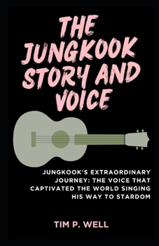 Paperback The Jungkook Story and Voice: Jungkook's Extraordinary Journey: The Voice that Captivated the World Singing His Way to Stardom Book