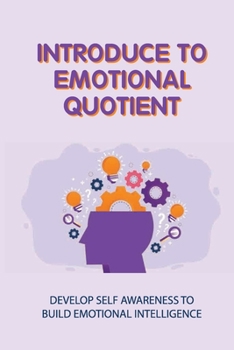 Paperback Introduce To Emotional Quotient: Develop Self Awareness To Build Emotional Intelligence: How To Focus On Your Objectives Book