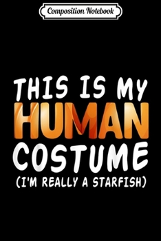 Composition Notebook: This is my Human Costume I'm Really A STARFISH  Journal/Notebook Blank Lined Ruled 6x9 100 Pages