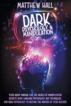 Paperback Dark Psychology and Manipulation: Your Great Manual For The World of Manipulation Secrets, Body Language Psychology, NLP Techniques, and Dark Psycholo Book