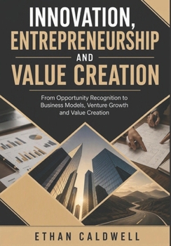 Innovation, Entrepreneurship and Value Creation: From Opportunity Recognition to Business Models, Venture Growth and Value Creation