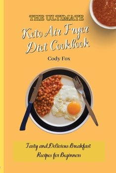 The Ultimate Keto Air Fryer Diet Cookbook: Tasty and Delicious Breakfast Recipes for Beginners