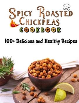 Paperback Spicy Roasted chickpeas cookbook: 100 Delicious and Healthy Recipes Book