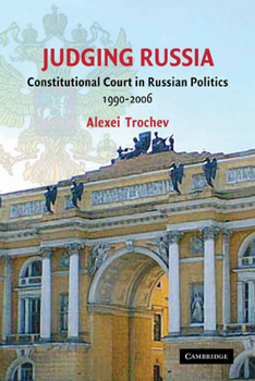 Judging Russia: The Role of the Constitutional Court in Russian Politics 1990-2006