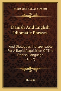 Paperback Danish And English Idiomatic Phrases: And Dialogues Indispensable For A Rapid Acquisition Of The Danish Language (1857) Book