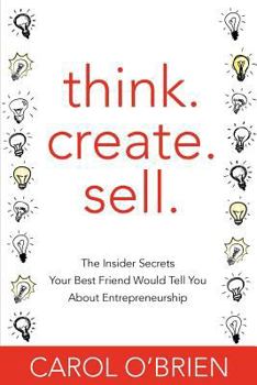 Paperback Think. Create. Sell.: The Insider Secrets Your Best Friend Would Tell You About Entrepreneurship Book