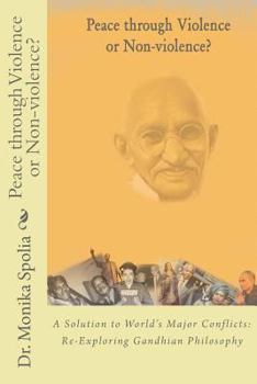 Paperback Peace through Violence or Non-Violence?: A Solution to World's Major Conflicts: Re-Exploring Gandhian Philosophy Book