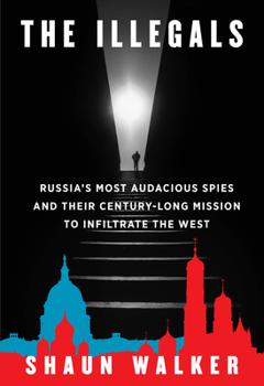 Hardcover The Illegals: Russia's Most Audacious Spies and Their Century-Long Mission to Infiltrate the West Book