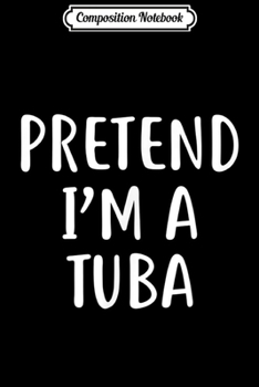 Composition Notebook: Pretend I'm A Tuba Easy Lazy Halloween Costume  Journal/Notebook Blank Lined Ruled 6x9 100 Pages