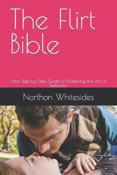 Paperback The Flirt Bible: Your Step-by-Step Guide to Mastering the Art of Seduction Book