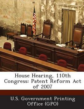 Paperback House Hearing, 110th Congress: Patent Reform Act of 2007 Book