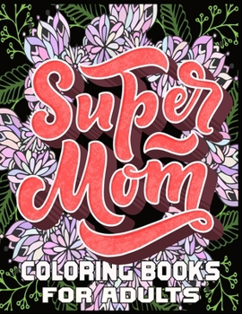Super Mom Coloring Books For Adults: Mother's Day Coloring Book for Adults,with Floral Mandala Patterns | Mothers Day Coloring Book