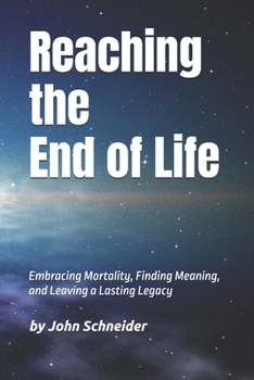Paperback Reaching the End of Life: Embracing Mortality, Finding Meaning, and Leaving a Lasting Legacy Book