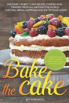 Paperback Bake The Cake: Discover 139 Best cake recipes, cheesecakes, tiramisu, from all around the world that will bring happiness and joy to Book