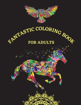 Fantastic Coloring Book for Adults: Beautiful Patterns Designed For Relaxation And Stress Relief Lions, Elephants, Owls, Horses, Dogs, Cats, Unicorns, Mandalas & Many More: Coloring Book For Adults