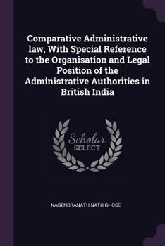 Paperback Comparative Administrative law, With Special Reference to the Organisation and Legal Position of the Administrative Authorities in British India Book