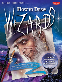 Paperback How to Draw Wizards: Discover the Secrets to Drawing, Painting, and Illustrating a World of Sorcery Book