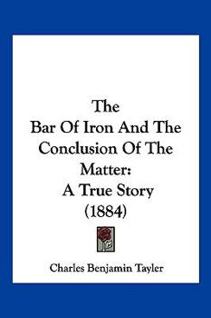 Paperback The Bar Of Iron And The Conclusion Of The Matter: A True Story (1884) Book