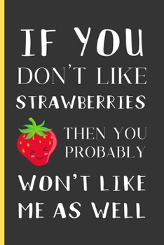 If You Don't Like Strawberries Then You Probably Won't Like Me As Well: Strawberry Gifts: Small Lined Notebook / Journal / Diary To Write In (6" x 9")