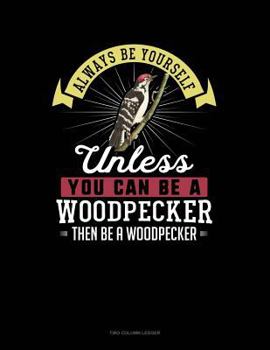 Paperback Always Be Yourself Unless You Can Be a Woodpecker Then Be a Woodpecker: Two Column Ledger Book