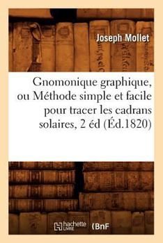 Paperback Gnomonique Graphique, Ou Méthode Simple Et Facile Pour Tracer Les Cadrans Solaires, 2 Éd, (Éd.1820) [French] Book