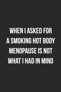 When I Asked For A Smoking Hot Body Menopause Is Not What I Had In Mind: Funny Blank Lined Journal Novelty Gag Gift For Adults
