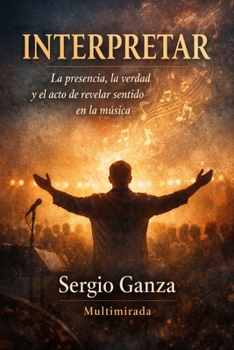 INTERPRETAR: La presencia, la verdad y el acto de revelar sentido en la música (Spanish Edition)