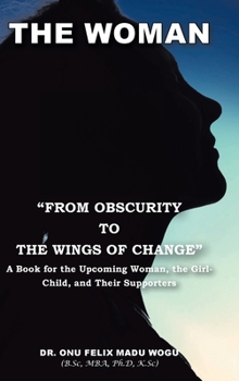 The Woman From Obscurity to the Wings of Change: A Book for the Upcoming Woman, the Girl-Child, and Their Supporters