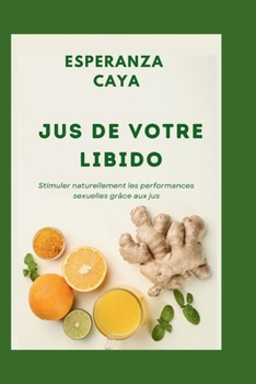 Jus de Votre Libido: Stimuler naturellement les performances sexuelles grâce aux jus