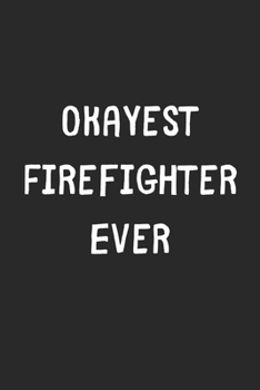 Okayest Firefighter Ever: Lined Journal, 120 Pages, 6 x 9, Funny Firefighter Gift Idea, Black Matte Finish (Okayest Firefighter Ever Journal)