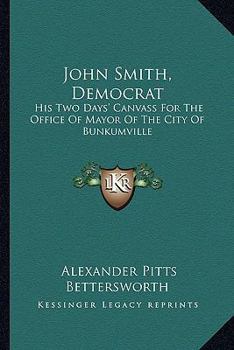 Paperback John Smith, Democrat: His Two Days' Canvass For The Office Of Mayor Of The City Of Bunkumville Book