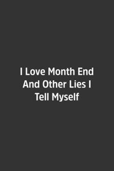 I Love Month End And Other Lies I Tell Myself.: Lined Notebook / Journal / Diary / Calendar / Planner / Sketchbook /Funny Gag Gift, 108 blank Pages, 6x9, Matte Finish