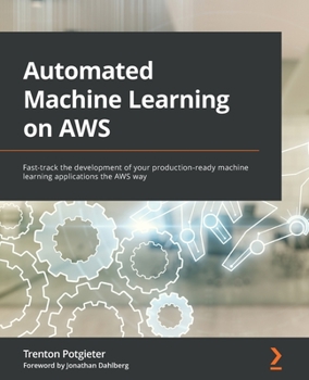 Paperback Automated Machine Learning on AWS: Fast-track the development of your production-ready machine learning applications the AWS way Book