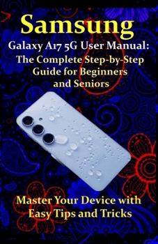 Paperback Samsung Galaxy A17 5G User Manual: The Complete Step-by-Step Guide for Beginners and Seniors: Master Your Device with Easy Tips and Tricks Book
