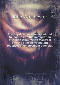 Paperback The Royal Commission Appointed to Inquire Into the Immigration of Italian Labourers to Montreal and the Alleged Fraudulent Practices of Employment Age Book