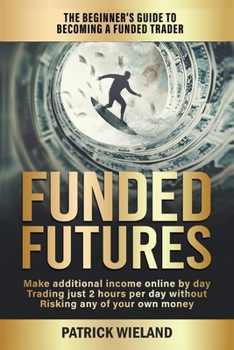 Paperback Funded Futures: The Beginner's Guide to Becoming a Funded Trader Book