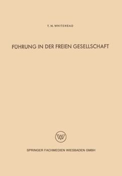 Fuhrung in Der Freien Gesellschaft: Untersuchungen Der Menschlichen Beziehungen Auf Grund Einer Analyse Der Industriellen Zivilisation Der Gegenwart