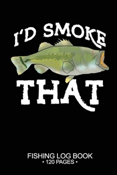 I'd Smoke That Fishing Log Book 120 Pages: Cool Freshwater Game Fish Saltwater Fly Fishes Journal Composition Notebook Notes Day Planner Notepad