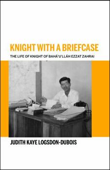 Knight with a Briefcase: The Life of Knight of Bahaullah Ezzat Zahrai
