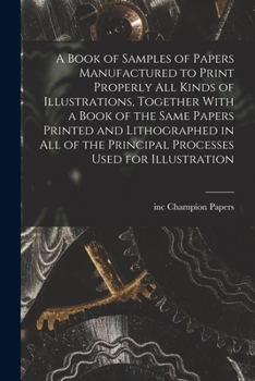 Paperback A Book of Samples of Papers Manufactured to Print Properly all Kinds of Illustrations, Together With a Book of the Same Papers Printed and Lithographe Book