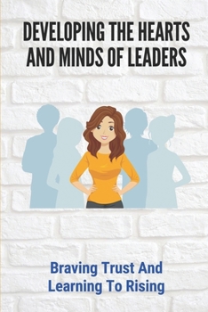 Paperback Developing The Hearts And Minds Of Leaders: Braving Trust And Learning To Rising: A Path Way To Strength Book