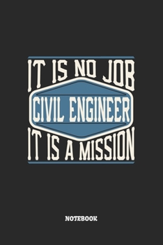 Civil Engineer Notebook - It Is No Job, It Is A Mission: Bauingenieur Notizbuch / Tagebuch / Heft mit Punkteraster Seiten. Notizheft mit Dot Grid, Journal, Planer für Termine oder To-Do-Liste.