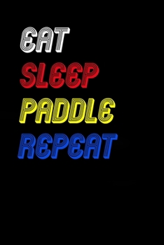 Eat Sleep paddle  Repeat Notebook Fan Sport Gift: Lined Notebook / Journal Gift, 120 Pages, 6x9, Soft Cover, Matte Finish