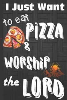 I just Want to Eat Pizza & Worship the Lord: Pizza gifts for Pizza Lovers: Cute Blank lined Notebook Journal to Write in for a people who loves Pizza and worshiping God